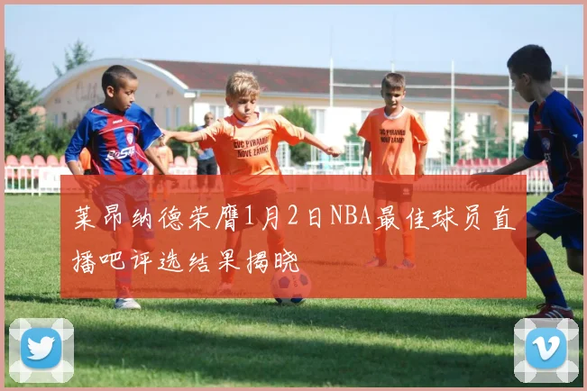 莱昂纳德荣膺1月2日NBA最佳球员直播吧评选结果揭晓
