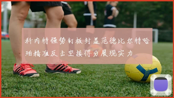 科内特强势钉板封盖范德比尔特哈珀精准反击空接得分展现实力