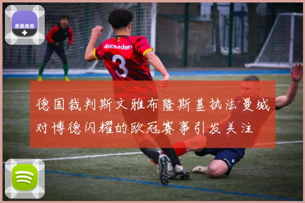 德国裁判斯文雅布隆斯基执法曼城对博德闪耀的欧冠赛事引发关注