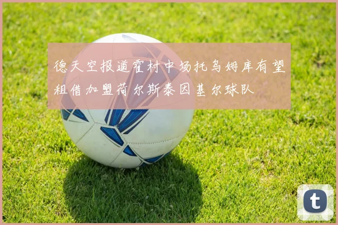 德天空报道霍村中场托乌姆库有望租借加盟荷尔斯泰因基尔球队