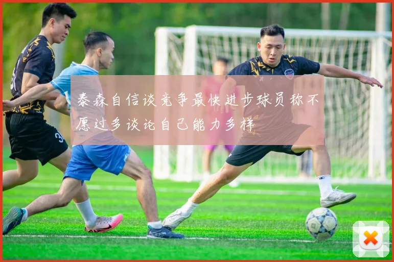 泰森自信谈竞争最快进步球员称不愿过多谈论自己能力多样