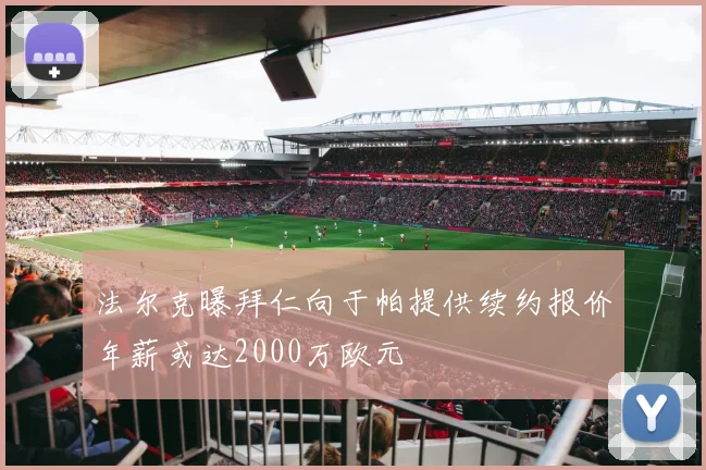 法尔克曝拜仁向于帕提供续约报价年薪或达2000万欧元