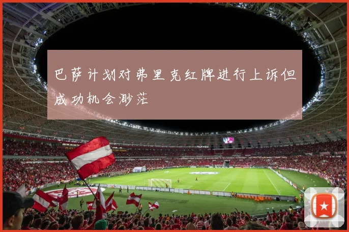巴萨计划对弗里克红牌进行上诉但成功机会渺茫