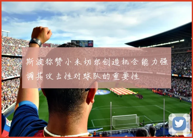 斯波称赞小米切尔创造机会能力强调其攻击性对球队的重要性