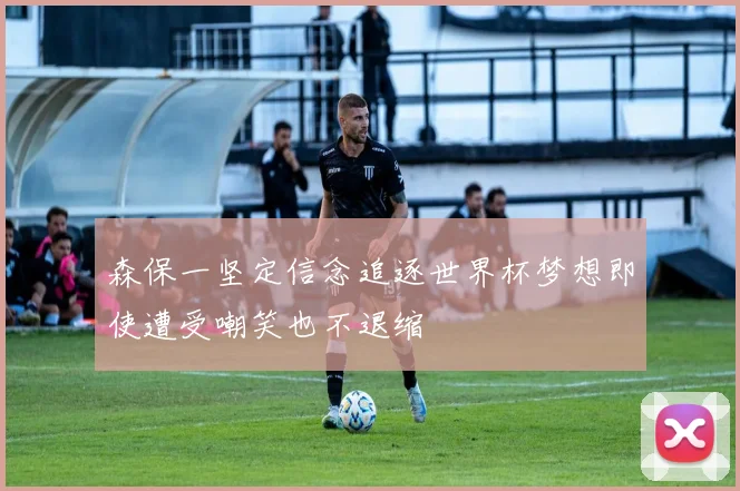 森保一坚定信念追逐世界杯梦想即使遭受嘲笑也不退缩