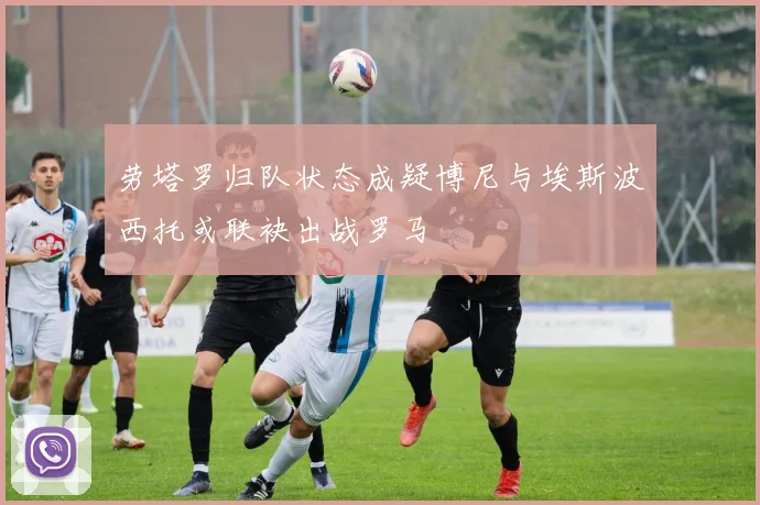 劳塔罗归队状态成疑博尼与埃斯波西托或联袂出战罗马