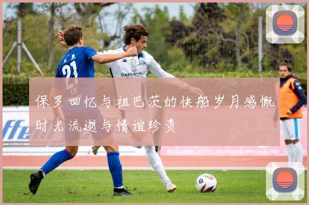 保罗回忆与祖巴茨的快船岁月感慨时光流逝与情谊珍贵