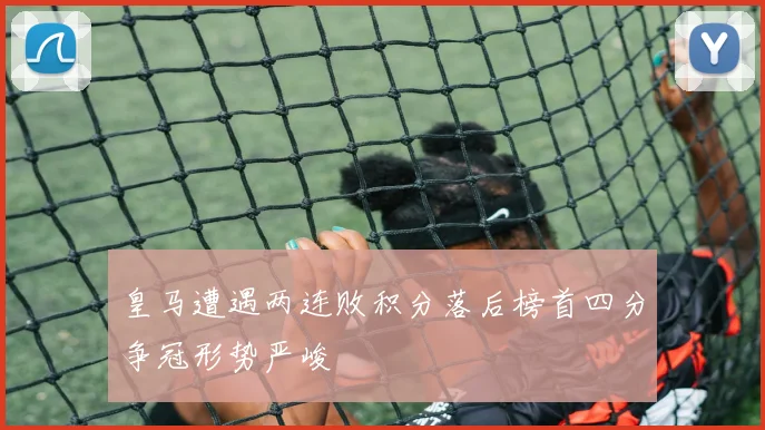 皇马遭遇两连败积分落后榜首四分争冠形势严峻