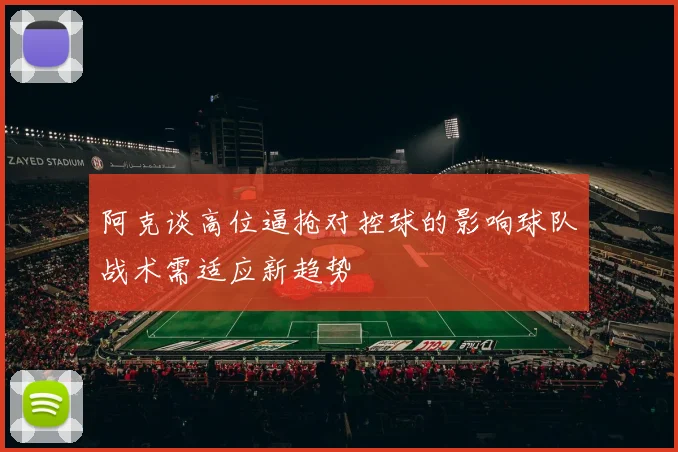 阿克谈高位逼抢对控球的影响球队战术需适应新趋势