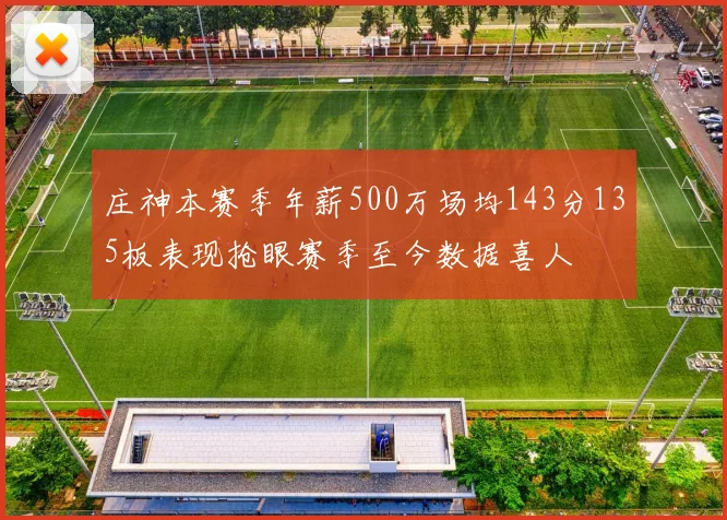 庄神本赛季年薪500万场均143分135板表现抢眼赛季至今数据喜人