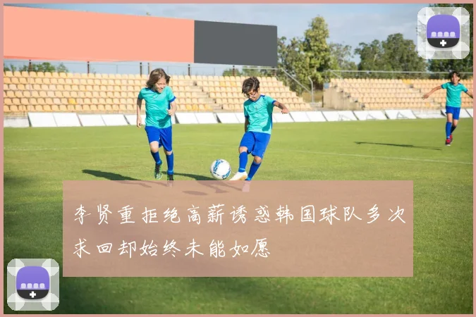 李贤重拒绝高薪诱惑韩国球队多次求回却始终未能如愿